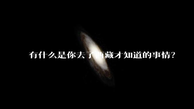 有什么是你去了西藏才知道的事情？